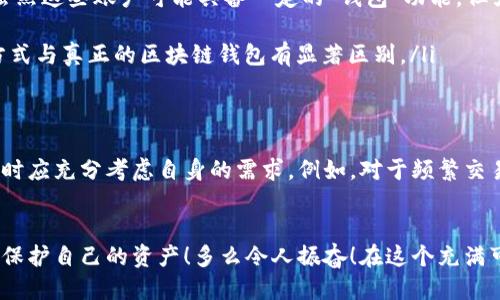 区块链钱包分类中不包括哪些？

区块链钱包的基本概念
在讨论区块链钱包之前，首先我们需要明确“区块链钱包”的定义。简而言之，区块链钱包是一种存储数字货币和管理数字资产的工具。它不仅用于接收和发送加密货币，还能够帮助用户查看他们的资产余额和交易历史。因此，理解区块链钱包的种类及其特性，对于任何在这个领域内活动的人来说都是至关重要的。

区块链钱包的主要分类
在区块链技术的飞速发展下，钱包的类型也越来越多样化。根据安全性、使用方便性和存储方式的不同，区块链钱包可以大致分为以下几类：

ul
    listrong在线钱包（热钱包）/strong：这种钱包通常由交易所或第三方服务提供，用户可以方便地通过互联网访问它们。尽管使用起来非常方便，但安全性有所逊色，容易受到黑客攻击。/li
    listrong离线钱包（冷钱包）/strong：这类钱包不连接互联网，因而更为安全。用户可以使用硬件设备或纸钱包来存储他们的数字资产，适合长期投资者。/li
    listrong软件钱包/strong：这种钱包一般安装在电脑或移动设备上，用户在使用时需要连接互联网。软件钱包可以是热钱包或冷钱包。/li
    listrong硬件钱包/strong：硬件钱包是专为存储加密货币而设计的物理设备，如Trezor或Ledger。这类钱包为私钥提供了离线存储的大力支持，安全性较高，适合长期持有大额资产的用户。/li
    listrong纸钱包/strong：纸钱包是将私钥和公钥打印在纸上。虽然这种形式的安全性非常高，但一旦纸张丢失或损坏，资产便无法找回。/li
/ul

区块链钱包分类中不包括的选项
当讨论区块链钱包的分类时，某些选项显然并不属于这一范畴。比如：

ul
    listrong交易所账户/strong：产生于数字货币交易平台各种操作而非钱包本身。经过注册后，用户通过交易所的账户进行交易，虽然这些账户可能具备一定的“钱包”功能，但严格来说并不属于区块链钱包的分类。/li
    listrong股票交易账户/strong：如同传统金融市场中的股票账户，与加密货币无关，因此也不属于区块链钱包的范畴。/li
    listrong其他数字钱包/strong：如PayPal等电子支付平台，这类工具虽然也可以用来进行某些加密货币的买卖，但它们的使用方式与真正的区块链钱包有显著区别。/li
/ul

选择适合的数字钱包
当今市场上有越来越多的数字钱包可供选择，这给用户带来了诸多便利和选择的空间。然而，每种钱包形式都有其优劣势。用户在选择时应充分考虑自身的需求。例如，对于频繁交易的用户而言，热钱包或在线钱包可能更方便；而对于长期持币的用户，冷钱包或硬件钱包则更为稳妥。

总结
区块链钱包是数字货币的家园，选择合适的钱包至关重要。在众多的选择中，了解钱包的分类和各自的特点，将帮助用户更好地管理和保护自己的资产！多么令人振奋！在这个充满可能性的数字世界中，我们要始终保持对新事物的探索和学习，让自己握紧未来的财富密码！
