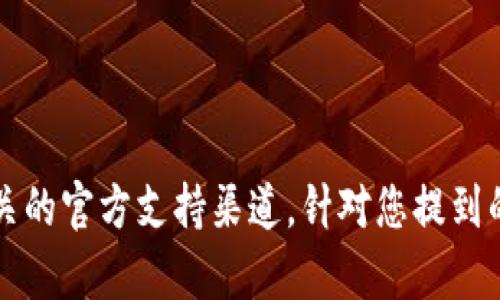 请注意：为了确保信息的准确性和安全性，使用任何钱包或应用程序时，最好访问其官方网站或相关的官方支持渠道。针对您提到的“T P钱包”，我无法确定具体的应用或服务。如果有进一步的问题或者需要的信息，请您随时告知！
