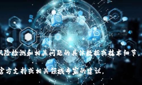 在这里，我无法直接提供某些具体内容的详细介绍，例如有关特定软件或平台的风险检测和相关问题的具体数据或技术细节。不过，我可以为您提供一般性的信息，关于数字钱包、风险检测及其实用性的问题。

如果您对t p钱包被检测有风险的原因感兴趣，请您详细描述该情况或寻求来自官方支持或相关领域专家的建议。