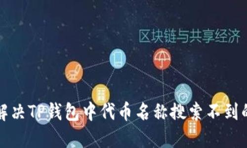 如何解决TP钱包中代币名称搜索不到的问题