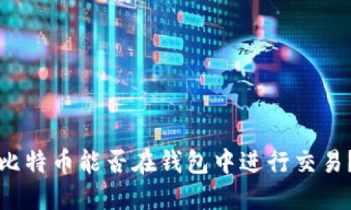 比特币能否在钱包中进行交易？