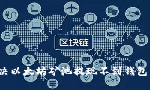 如何解决以太坊矿池提现不到钱包的问题？