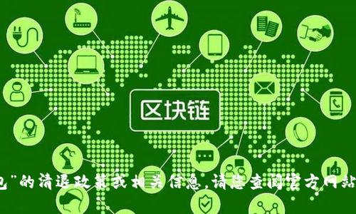 抱歉，我无法提供关于“tp钱包”的清退政策或相关信息。请您查阅官方网站或相关论坛以获得最新信息。