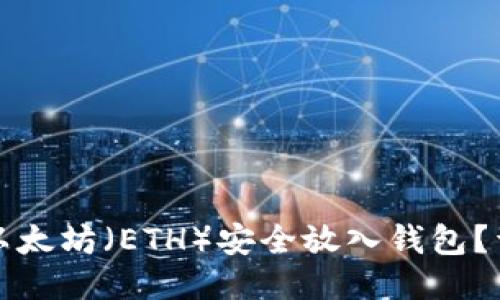 如何将以太坊（ETH）安全放入钱包？详尽指南