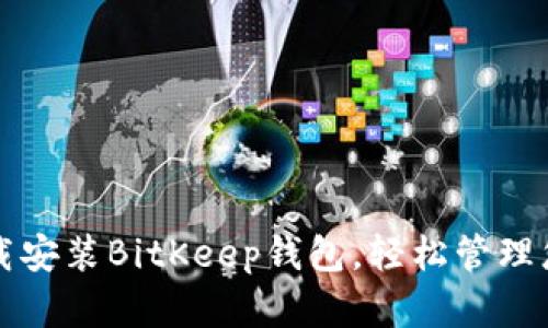 如何快速下载安装BitKeep钱包，轻松管理您的数字资产