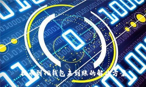 提币到TP钱包未到账的解决方案