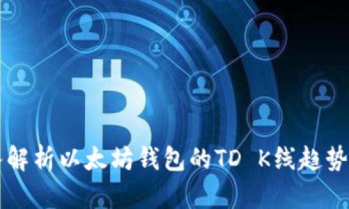 深入解析以太坊钱包的TD K线趋势分析