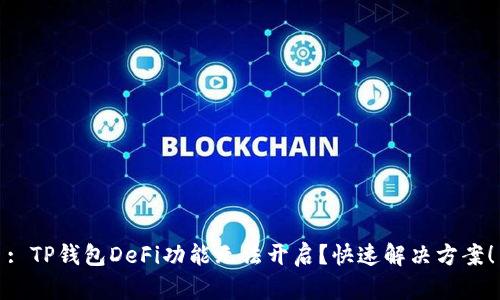 : TP钱包DeFi功能无法开启？快速解决方案！