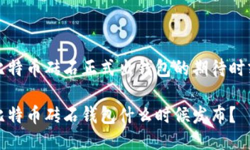 比特币砖石正式出钱包的期待时刻

比特币砖石钱包什么时候发布？