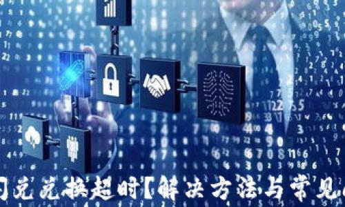 
TP钱包闪兑兑换超时？解决方法与常见问题解析