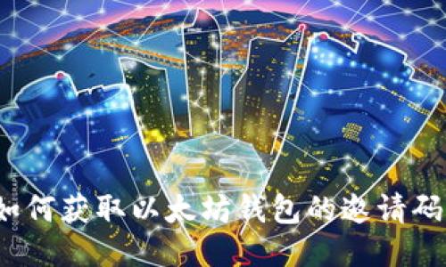 如何获取以太坊钱包的邀请码？