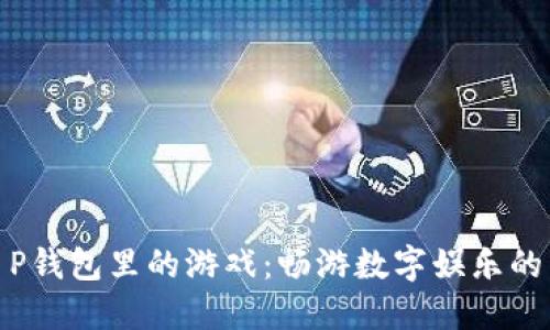 探索T P钱包里的游戏：畅游数字娱乐的新时代