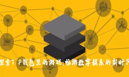 探索T P钱包里的游戏：畅游数字娱乐的新时代