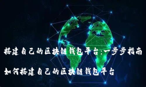 搭建自己的区块链钱包平台：一步步指南

如何搭建自己的区块链钱包平台
