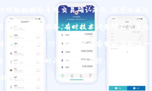 注意：关于TP钱包兑换长期未确认的情况，您可以尝试以下建议：

1. **检查区块链状态**：有时网络拥堵会导致交易确认延迟，您可以通过区块链浏览器查询交易状态。

2. **重启钱包或设备**：重启应用程序或设备，有时技术问题可能会导致交易信息未及时更新。

3. **联系客服**：如果问题持续，建议联系TP钱包的官方客服以获取进一步帮助。

4. **多等一会儿**：有时候交易确实需要时间，请耐心等待。

希望这些建议能够帮助您顺利完成交易！