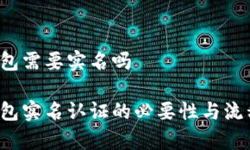 t p钱包需要实名吗

t p钱包实名认证的必要性与流程解析