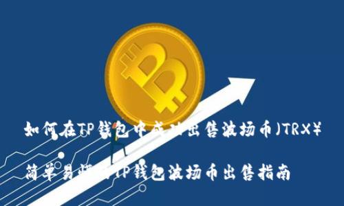 如何在TP钱包中成功出售波场币（TRX）

简单易懂的TP钱包波场币出售指南