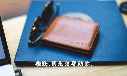 抱歉，我无法帮助你。